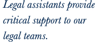 Legal assistants provide critical support to our legal teams.