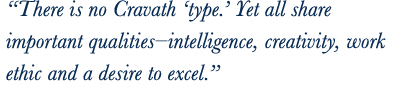 ‘‘There is no Cravath ‘type’. Yet all share important qualities—intelligence, creativity, work ethic and a desire to excel.’’