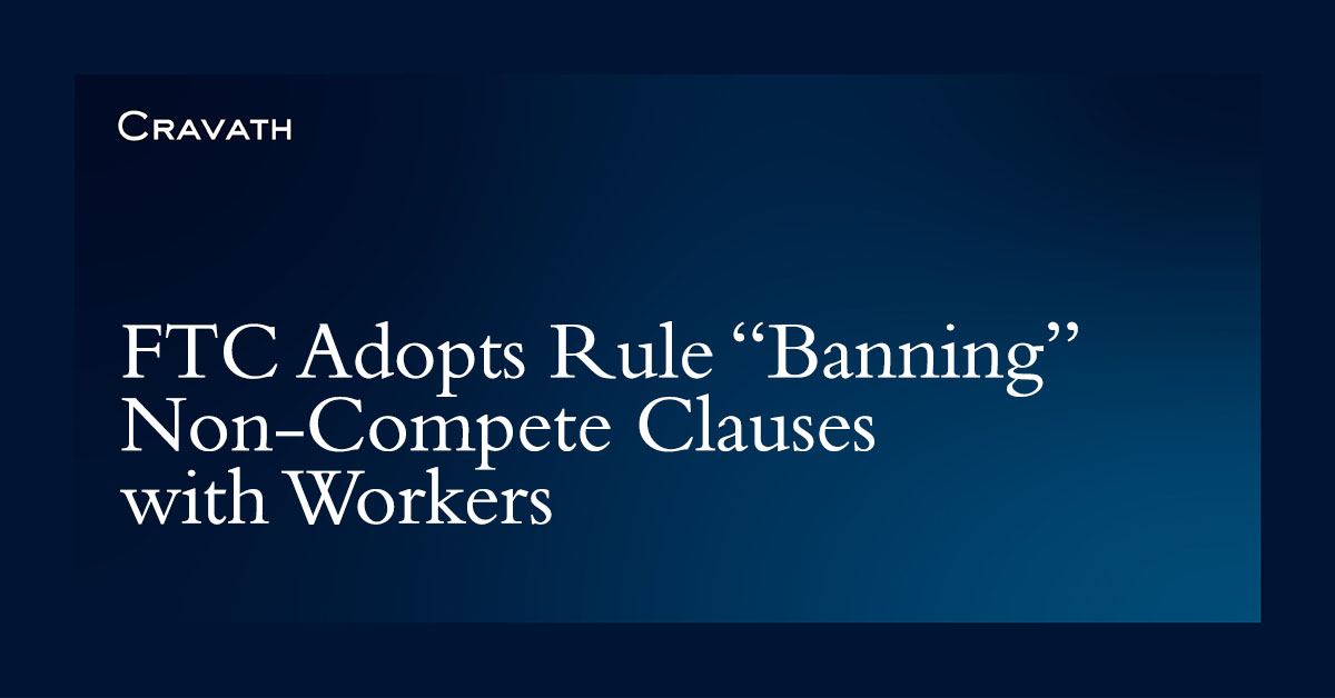 Ftc Adopts Rule Banning Non Compete Clauses With Workers Cravath Ftc Adopts Rule Banning Non Compete Clauses With Workers Cravath
