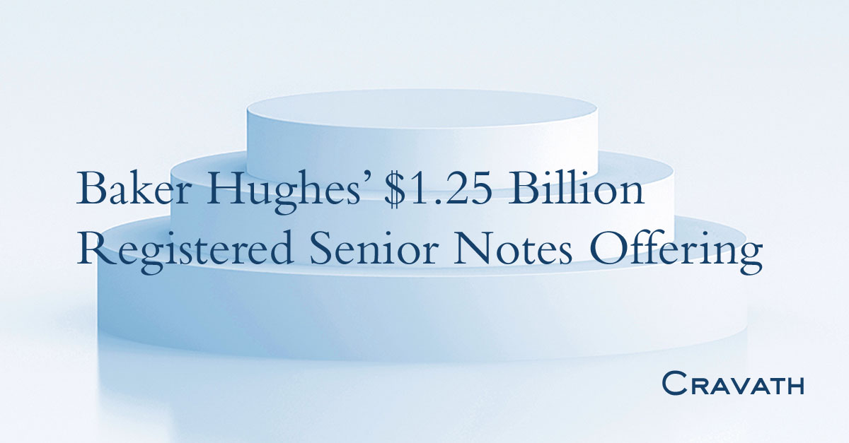 Baker Hughes’ 1.25 Billion Registered Senior Notes Offering Cravath, Swaine & Moore LLP