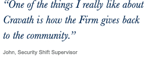 ‘‘One of the things I really like about Cravath is how the Firm gives back to the community.’’ John, Security Shift Supervisor